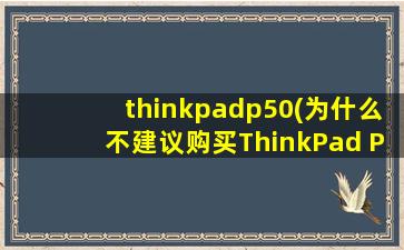 thinkpadp50(为什么不建议购买ThinkPad P50(不少于2000字))